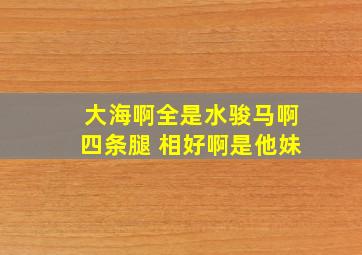 大海啊全是水骏马啊四条腿 相好啊是他妹